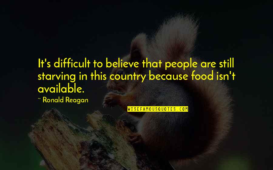 Starving People Quotes By Ronald Reagan: It's difficult to believe that people are still