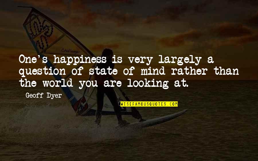 State Of Happiness Quotes By Geoff Dyer: One's happiness is very largely a question of