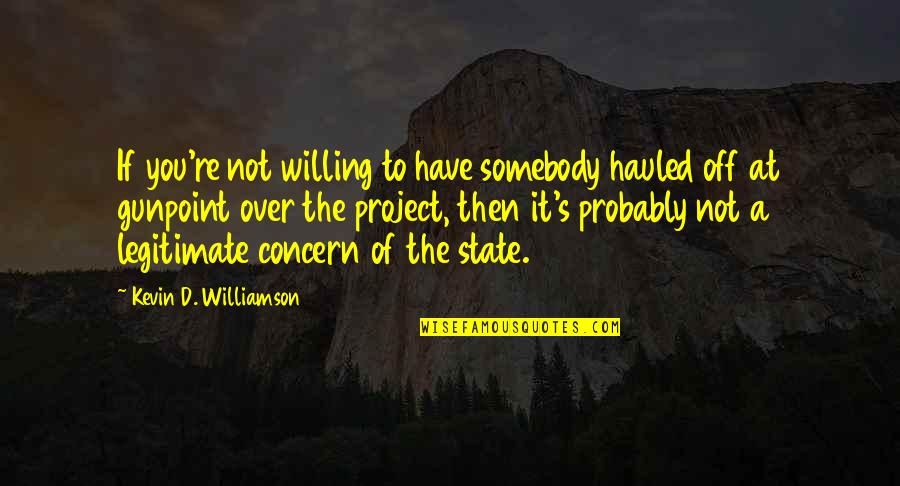 States A Quotes By Kevin D. Williamson: If you're not willing to have somebody hauled