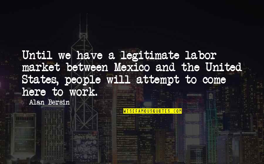 States Quotes By Alan Bersin: Until we have a legitimate labor market between