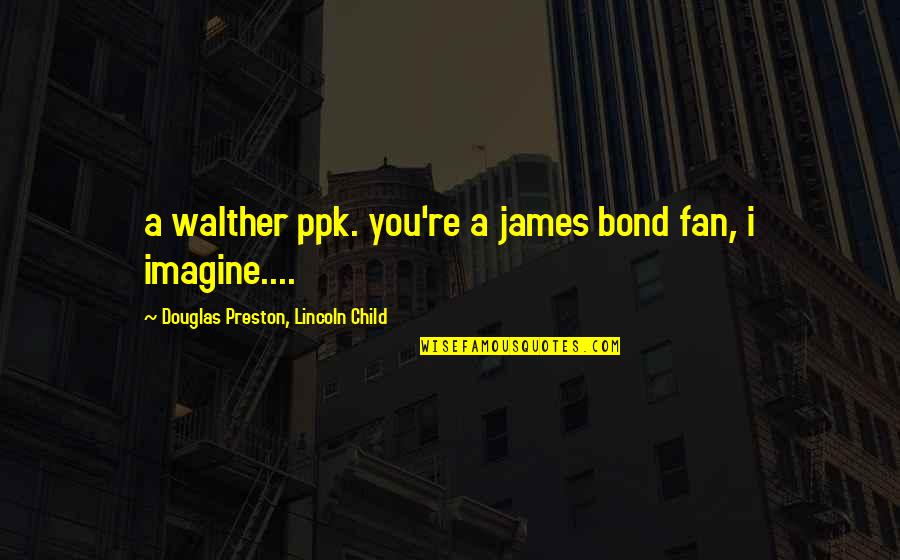 Status Report Quotes By Douglas Preston, Lincoln Child: a walther ppk. you're a james bond fan,