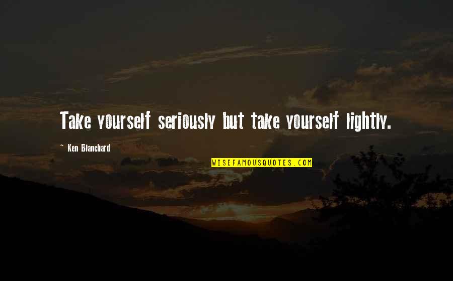 Stavropoulos Designer Quotes By Ken Blanchard: Take yourself seriously but take yourself lightly.