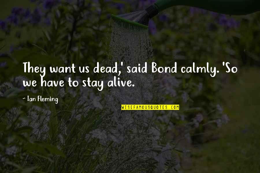 Stay Alive Quotes By Ian Fleming: They want us dead,' said Bond calmly. 'So