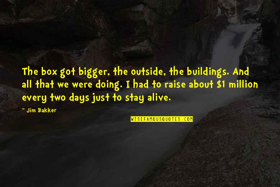 Stay Alive Quotes By Jim Bakker: The box got bigger, the outside, the buildings.