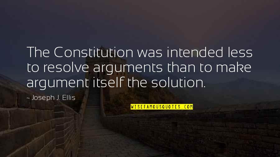 Stay Strong Stay Positive Quotes By Joseph J. Ellis: The Constitution was intended less to resolve arguments