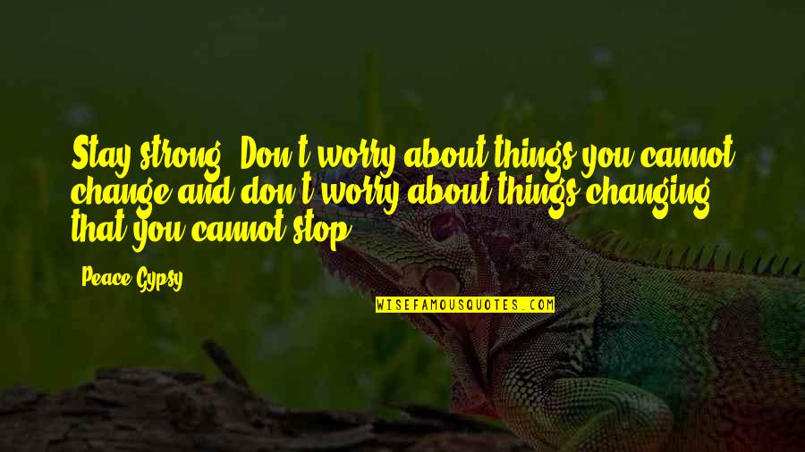 Stay Strong Stay Positive Stay Quotes By Peace Gypsy: Stay strong. Don't worry about things you cannot