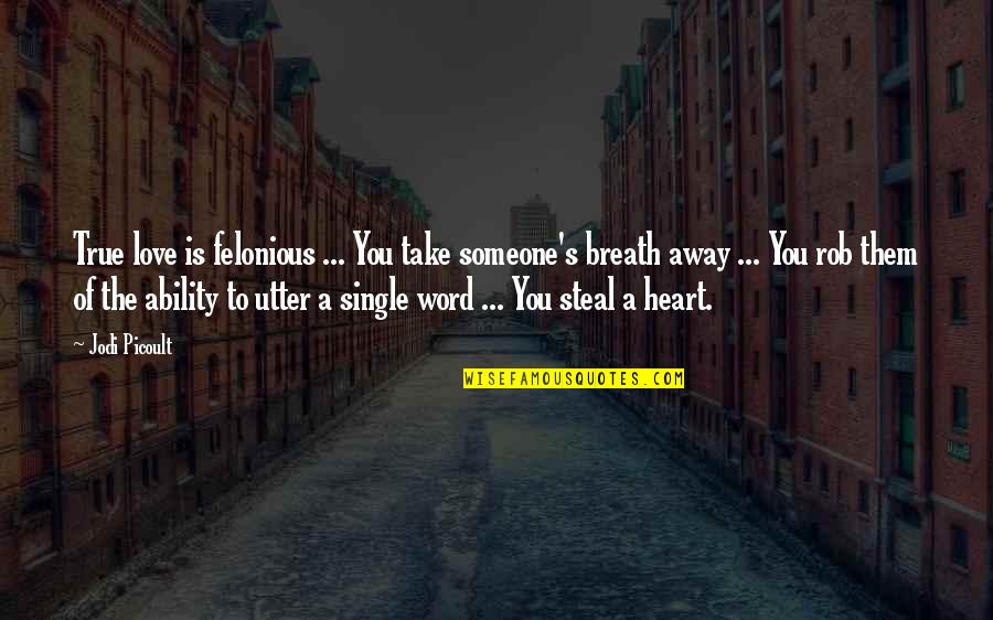 Steal Your Heart Away Quotes By Jodi Picoult: True love is felonious ... You take someone's