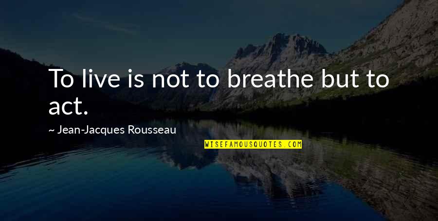 Steamy Kissing Quotes By Jean-Jacques Rousseau: To live is not to breathe but to