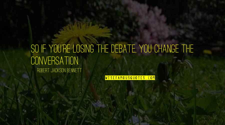 Stedmans Quotes By Robert Jackson Bennett: So if you're losing the debate, you change