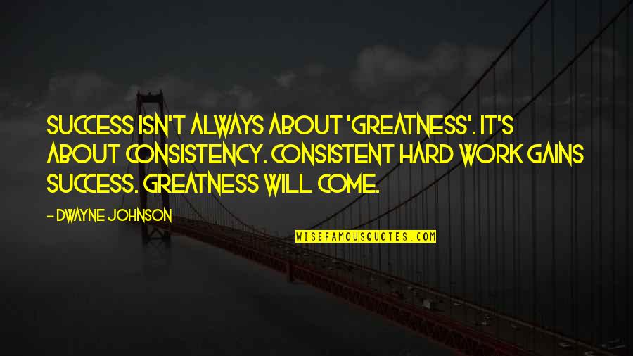 Steepled Quotes By Dwayne Johnson: Success isn't always about 'greatness'. It's about consistency.