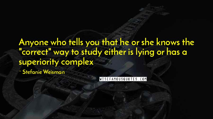 Stefanie Weisman quotes: Anyone who tells you that he or she knows the "correct" way to study either is lying or has a superiority complex