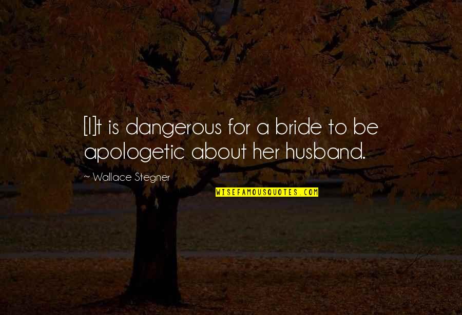 Stegner Quotes By Wallace Stegner: [I]t is dangerous for a bride to be