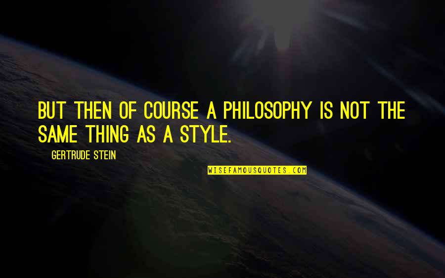 Steidel Paintings Quotes By Gertrude Stein: But then of course a philosophy is not