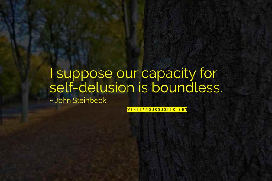 Steinbeck Quotes By John Steinbeck: I suppose our capacity for self-delusion is boundless.