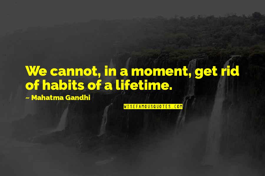 Steitz Secura Quotes By Mahatma Gandhi: We cannot, in a moment, get rid of