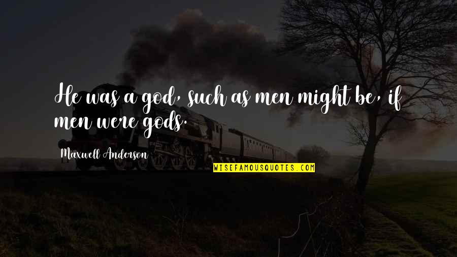 Steklova Model Quotes By Maxwell Anderson: He was a god, such as men might