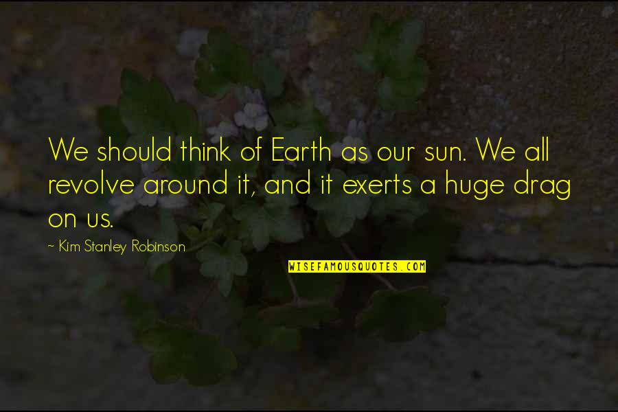 Stellwagen Marine Quotes By Kim Stanley Robinson: We should think of Earth as our sun.