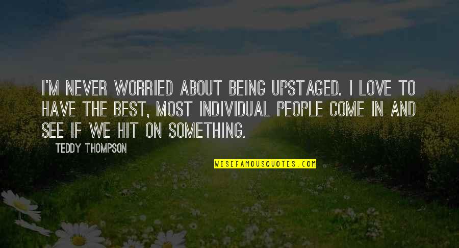 Stenner Peristaltic Pump Quotes By Teddy Thompson: I'm never worried about being upstaged. I love