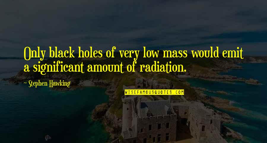 Stephen Hawking Black Holes Quotes By Stephen Hawking: Only black holes of very low mass would