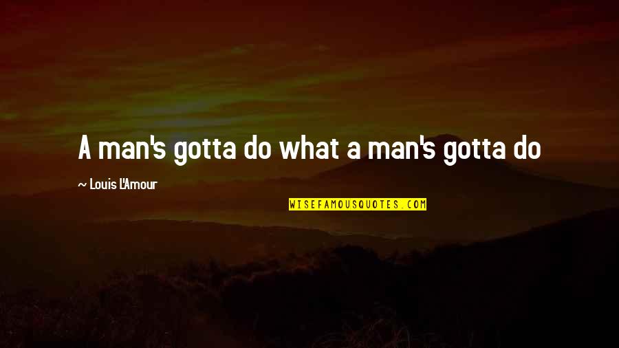 Stephen Manes Quotes By Louis L'Amour: A man's gotta do what a man's gotta