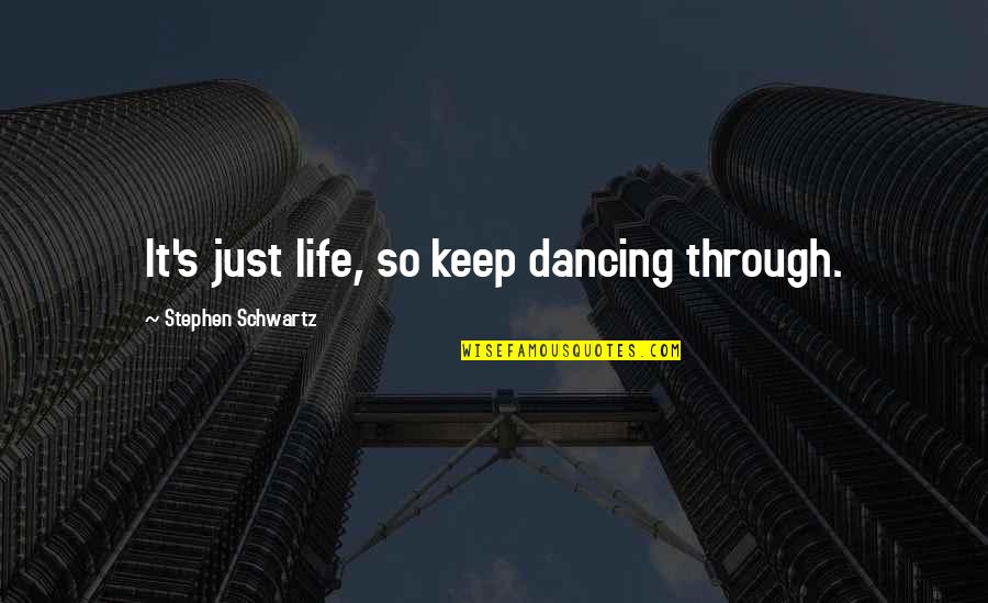 Stephen Schwartz Quotes By Stephen Schwartz: It's just life, so keep dancing through.