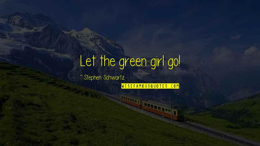 Stephen Schwartz Quotes By Stephen Schwartz: Let the green girl go!