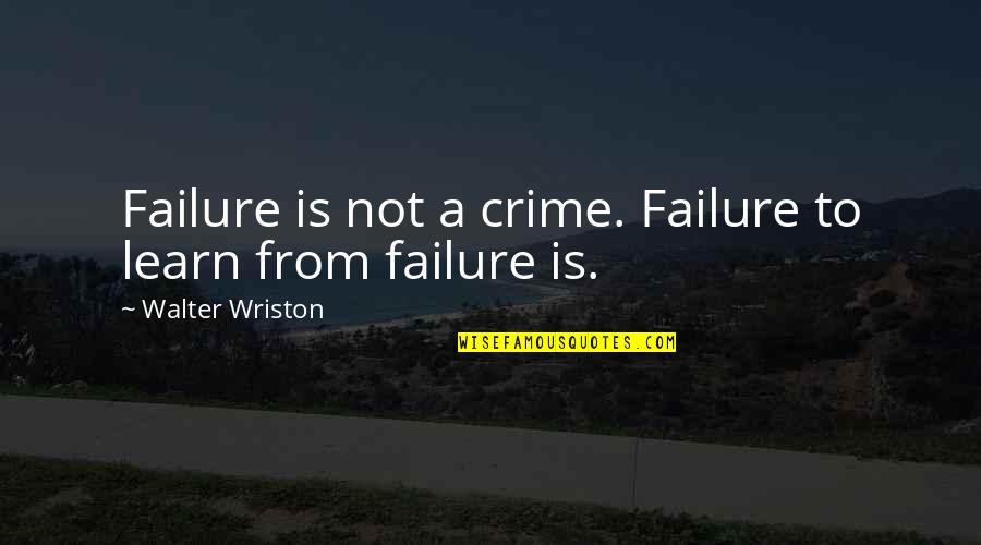 Stereopticon Pronunciation Quotes By Walter Wriston: Failure is not a crime. Failure to learn