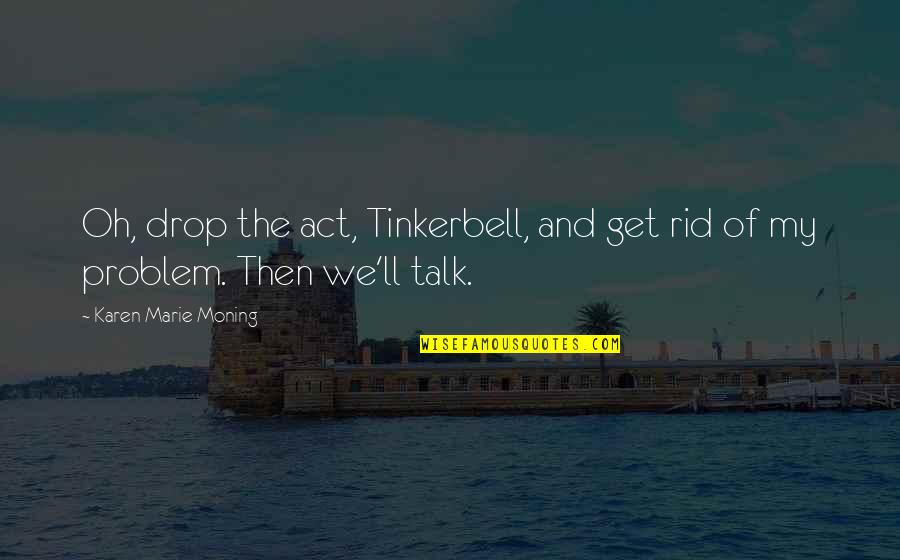 Stessa Quotes By Karen Marie Moning: Oh, drop the act, Tinkerbell, and get rid