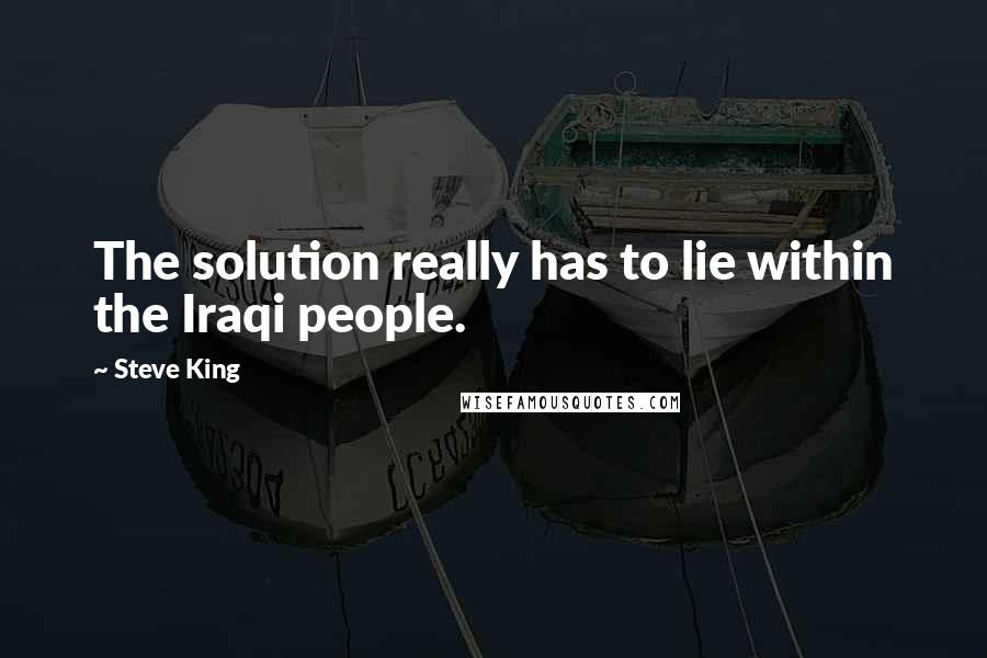 Steve King quotes: The solution really has to lie within the Iraqi people.