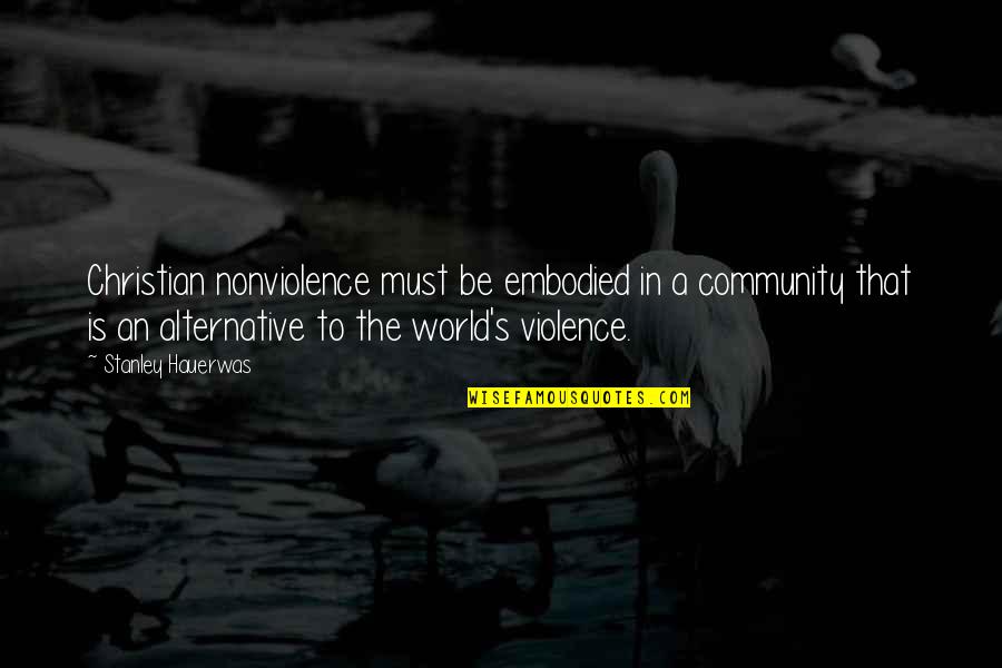 Steven Keaton Quotes By Stanley Hauerwas: Christian nonviolence must be embodied in a community