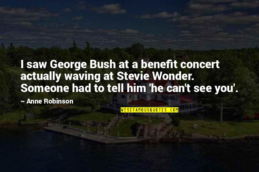 Stevie Wonder Quotes By Anne Robinson: I saw George Bush at a benefit concert