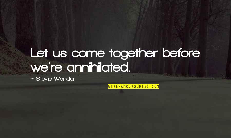 Stevie Wonder Quotes By Stevie Wonder: Let us come together before we're annihilated.