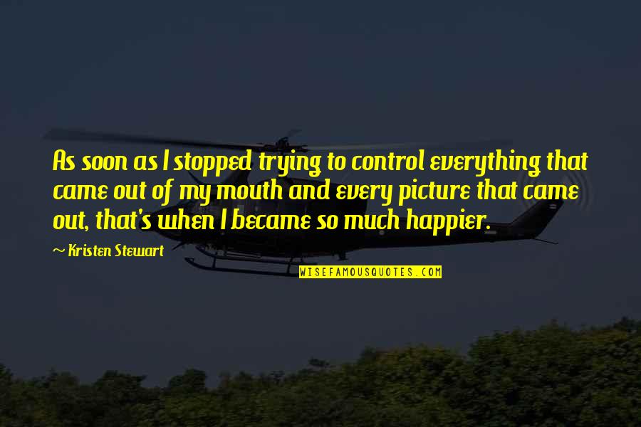 Stewart's Quotes By Kristen Stewart: As soon as I stopped trying to control