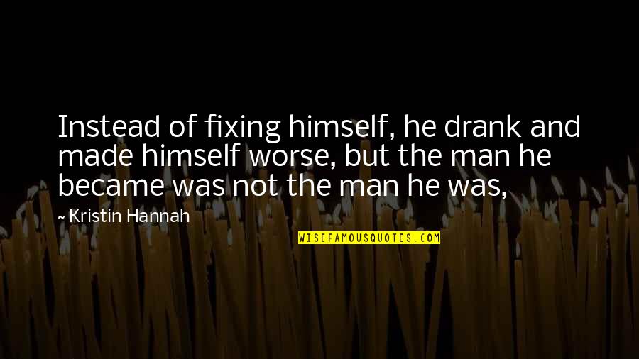 Stibanks Quotes By Kristin Hannah: Instead of fixing himself, he drank and made