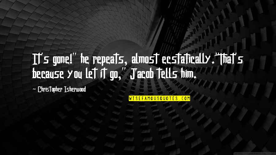 Sticky Church Quotes By Christopher Isherwood: It's gone!" he repeats, almost ecstatically."That's because you