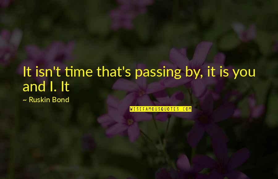 Stiegelmeyer Beds Quotes By Ruskin Bond: It isn't time that's passing by, it is