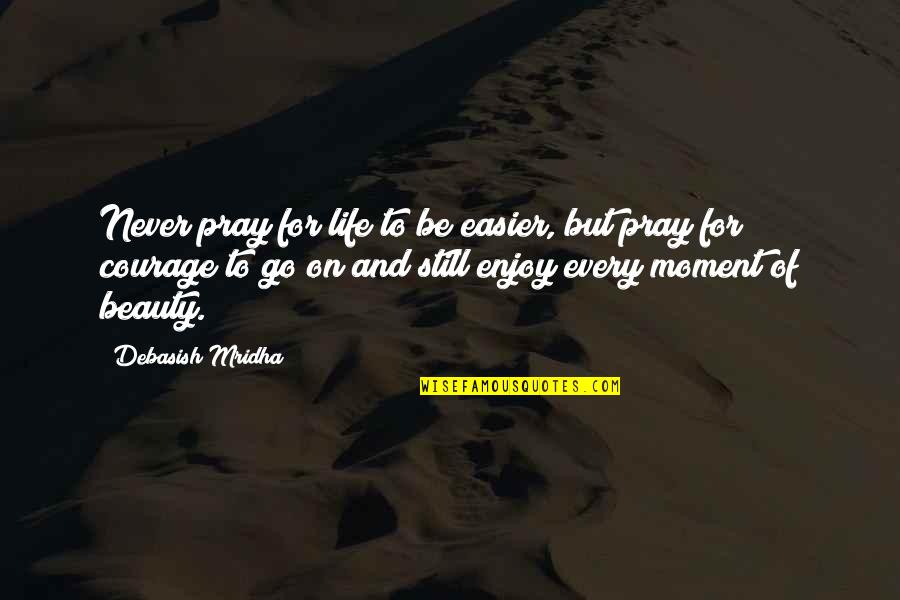 Still Quotes And Quotes By Debasish Mridha: Never pray for life to be easier, but