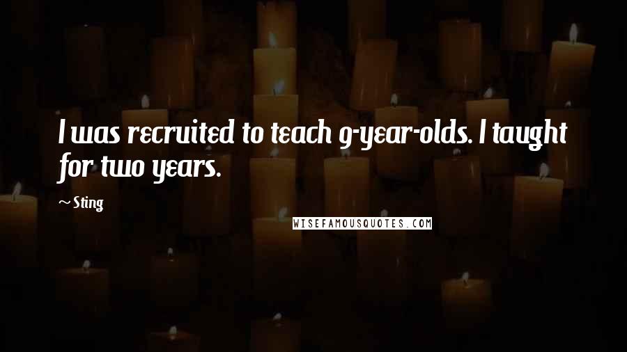 Sting quotes: I was recruited to teach 9-year-olds. I taught for two years.