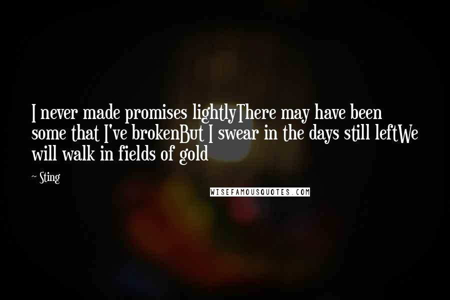 Sting quotes: I never made promises lightlyThere may have been some that I've brokenBut I swear in the days still leftWe will walk in fields of gold