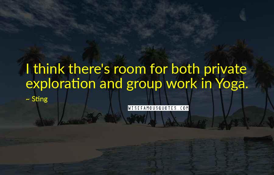 Sting quotes: I think there's room for both private exploration and group work in Yoga.