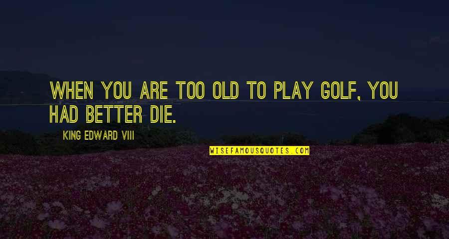 Stirewalt S Quotes By King Edward VIII: When you are too old to play golf,