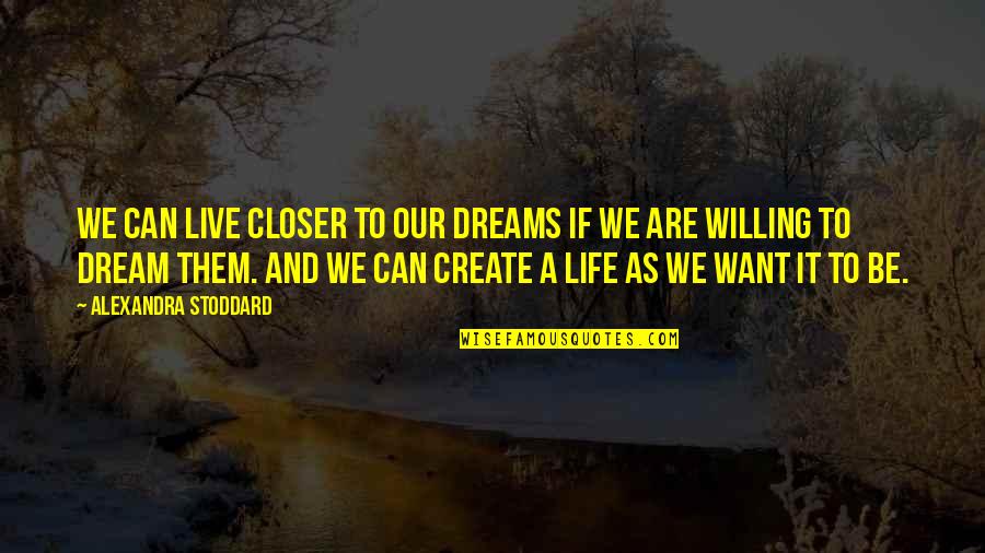 Stoddard's Quotes By Alexandra Stoddard: We can live closer to our dreams if