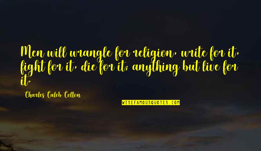 Stofanet Quotes By Charles Caleb Colton: Men will wrangle for religion, write for it,