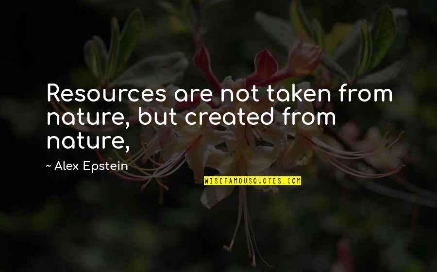 Stoimenov Kirill Quotes By Alex Epstein: Resources are not taken from nature, but created