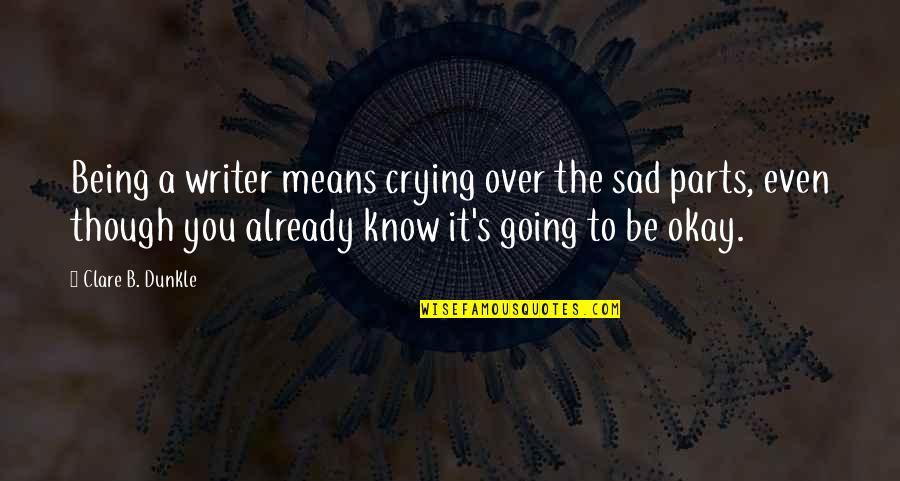 Stone Faced Quotes By Clare B. Dunkle: Being a writer means crying over the sad