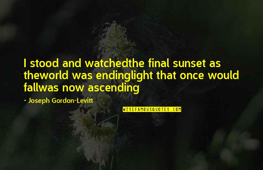 Stood Quotes By Joseph Gordon-Levitt: I stood and watchedthe final sunset as theworld