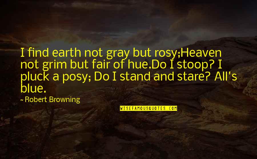 Stoop Quotes By Robert Browning: I find earth not gray but rosy;Heaven not