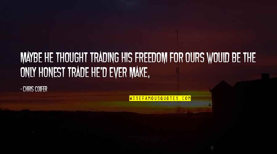 Stop And Jot Quotes By Chris Colfer: Maybe he thought trading his freedom for ours