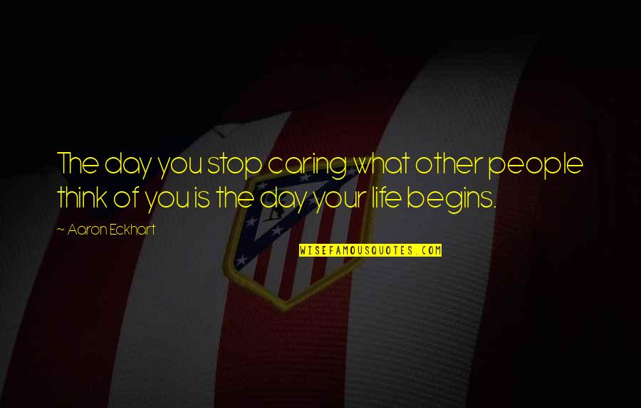 Stop Caring Too Much Quotes By Aaron Eckhart: The day you stop caring what other people