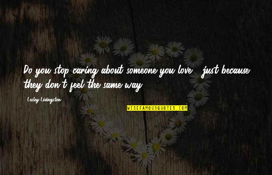 Stop Caring Too Much Quotes By Lesley Livingston: Do you stop caring about someone you love